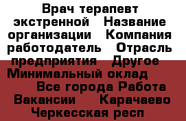 Врач-терапевт экстренной › Название организации ­ Компания-работодатель › Отрасль предприятия ­ Другое › Минимальный оклад ­ 18 000 - Все города Работа » Вакансии   . Карачаево-Черкесская респ.